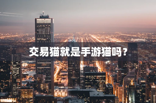 交易猫就是手游猫吗？