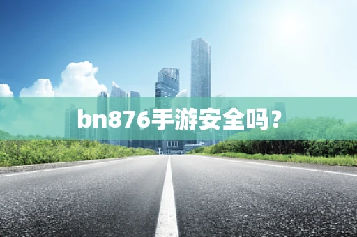 bn876手游安全吗？