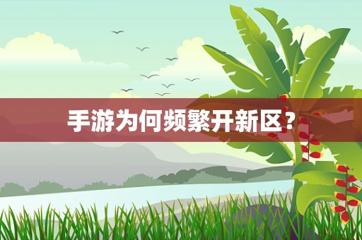 手游为何频繁开新区？
