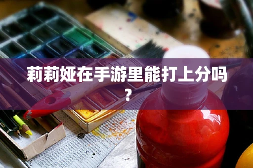 莉莉娅在手游里能打上分吗？