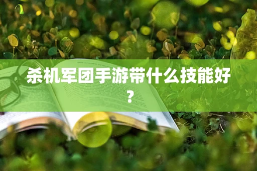 杀机军团手游带什么技能好？