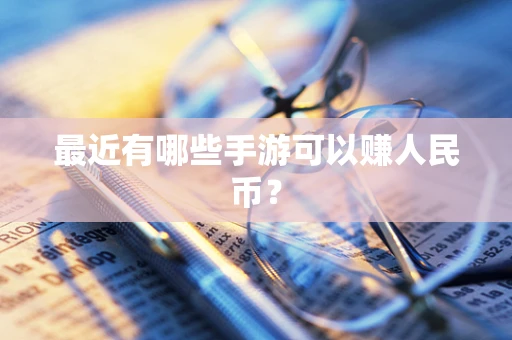 最近有哪些手游可以赚人民币？