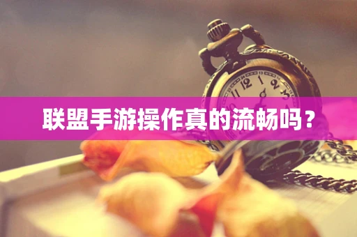 联盟手游操作真的流畅吗？