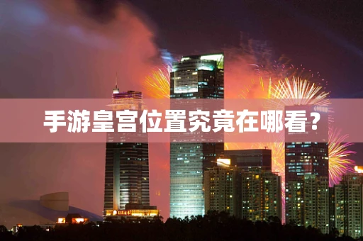 手游皇宫位置究竟在哪看？