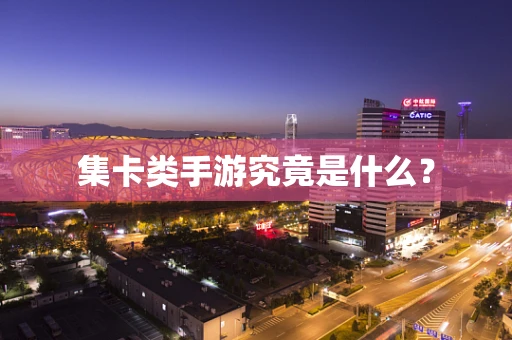 集卡类手游究竟是什么？