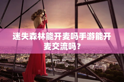 迷失森林能开麦吗手游能开麦交流吗？