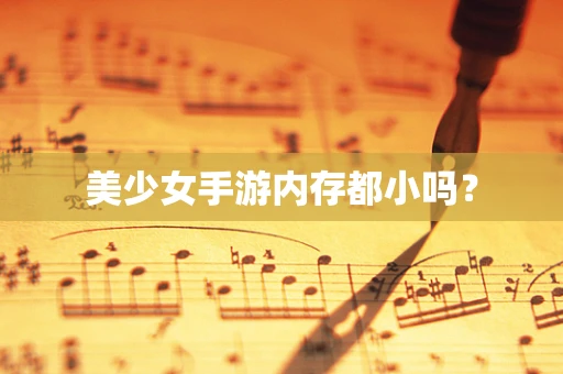 美少女手游内存都小吗？