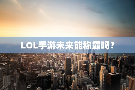 LOL手游未来能称霸吗？