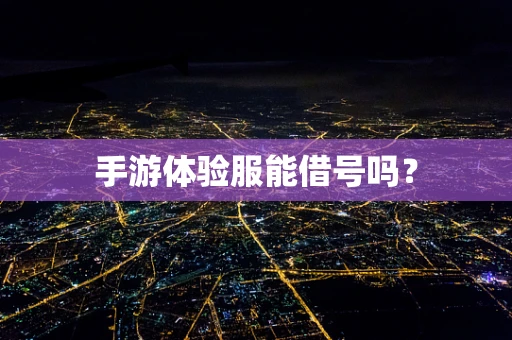 手游体验服能借号吗？