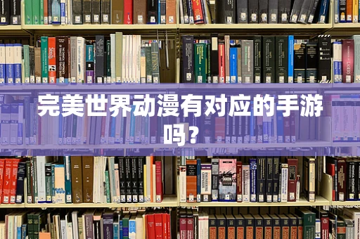 完美世界动漫有对应的手游吗？