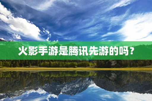 火影手游是腾讯先游的吗？