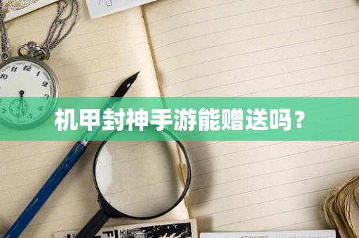 机甲封神手游能赠送吗？