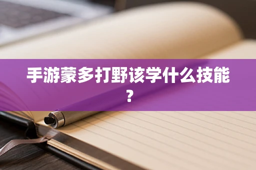 手游蒙多打野该学什么技能？