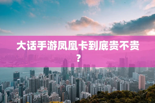大话手游凤凰卡到底贵不贵？
