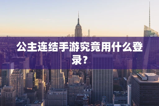 公主连结手游究竟用什么登录？