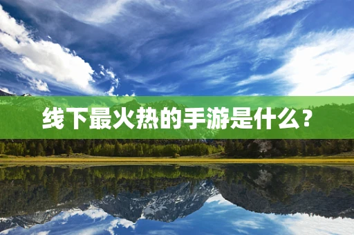 线下最火热的手游是什么？