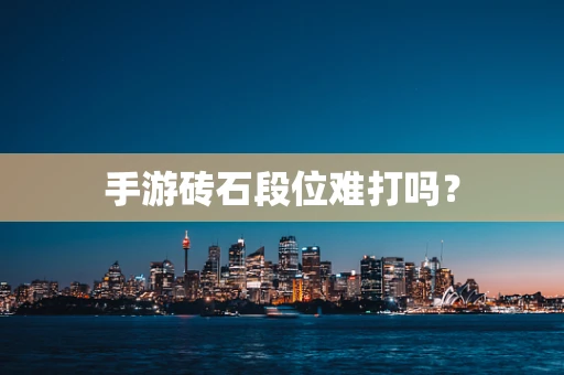 手游砖石段位难打吗？