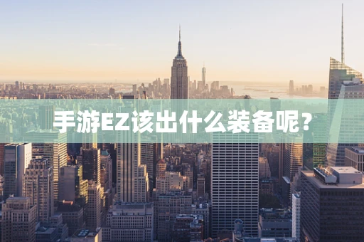 手游EZ该出什么装备呢？