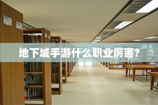 地下城手游什么职业厉害？