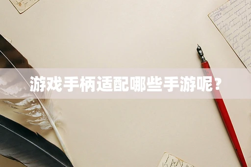 游戏手柄适配哪些手游呢？
