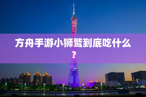 方舟手游小狮鹫到底吃什么？