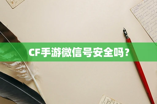 CF手游微信号安全吗？