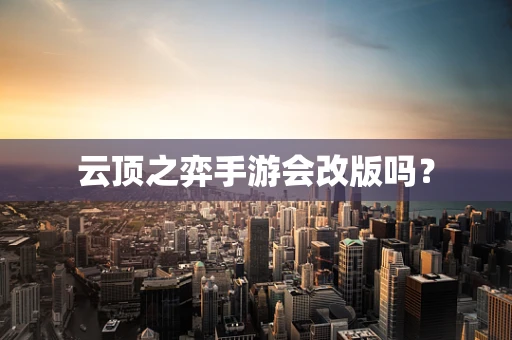 云顶之弈手游会改版吗？