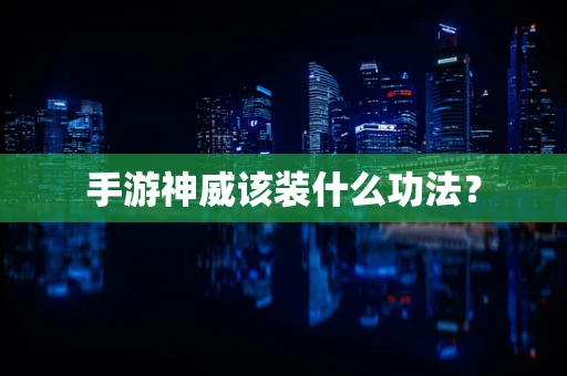 手游神威该装什么功法？
