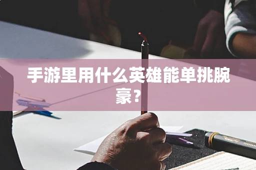 手游里用什么英雄能单挑腕豪？