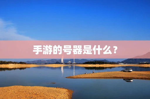 手游的号器是什么？