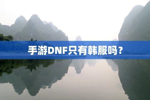 手游DNF只有韩服吗？
