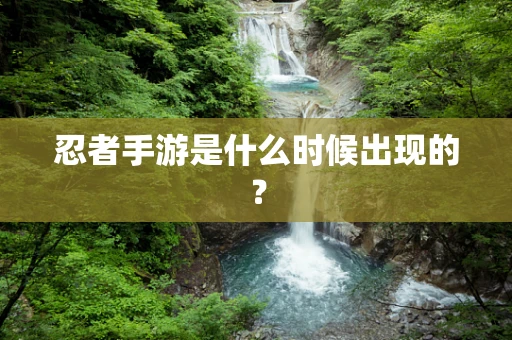 忍者手游是什么时候出现的？