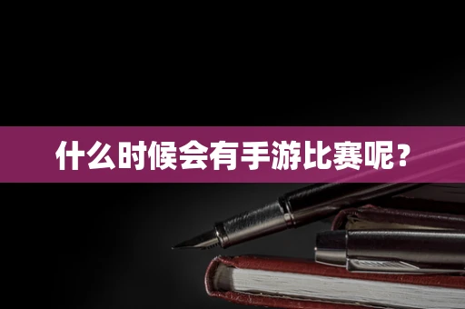 什么时候会有手游比赛呢？