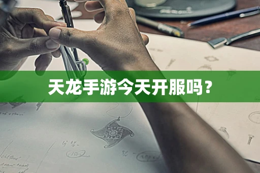 天龙手游今天开服吗？