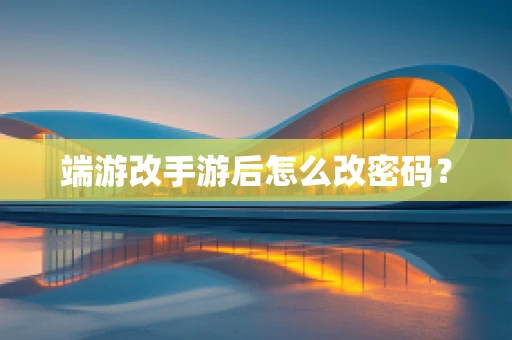 端游改手游后怎么改密码？