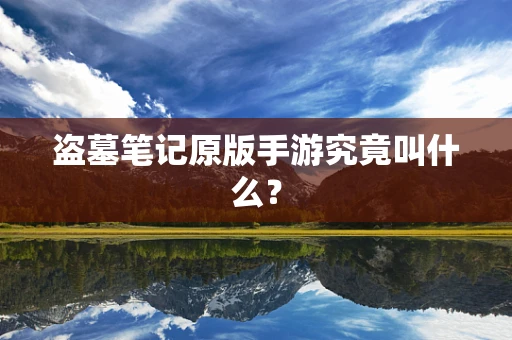 盗墓笔记原版手游究竟叫什么？
