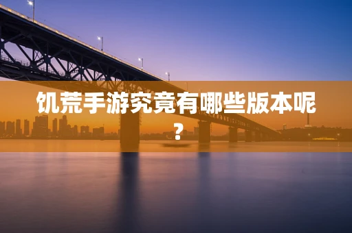 饥荒手游究竟有哪些版本呢？