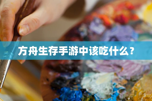 方舟生存手游中该吃什么？