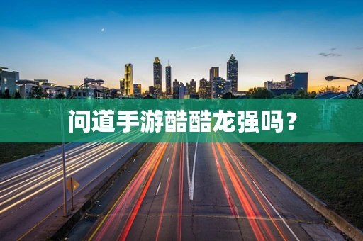 问道手游酷酷龙强吗？