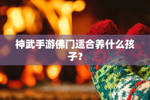 神武手游佛门适合养什么孩子？