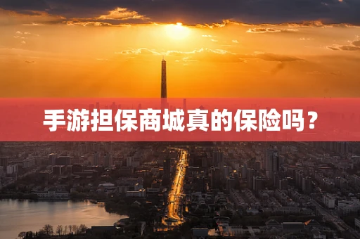 手游担保商城真的保险吗？