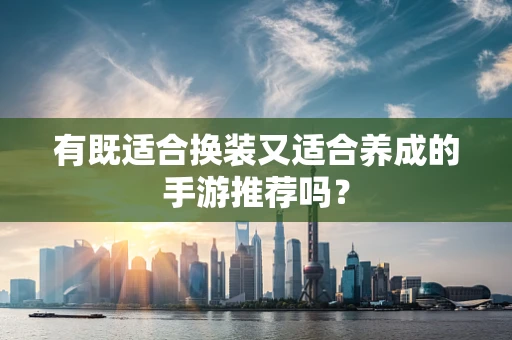 有既适合换装又适合养成的手游推荐吗？
