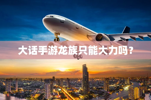 大话手游龙族只能大力吗？