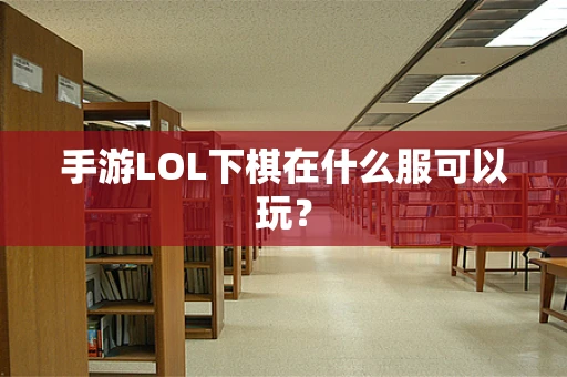 手游LOL下棋在什么服可以玩？