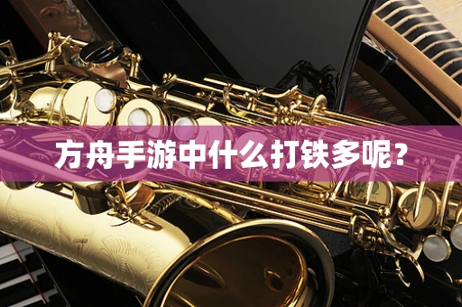 方舟手游中什么打铁多呢？