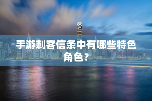手游刺客信条中有哪些特色角色？
