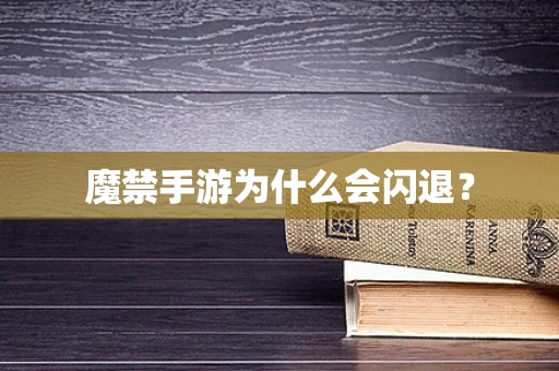 魔禁手游为什么会闪退？