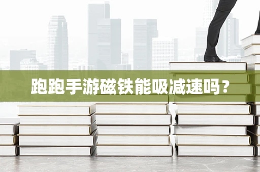 跑跑手游磁铁能吸减速吗？