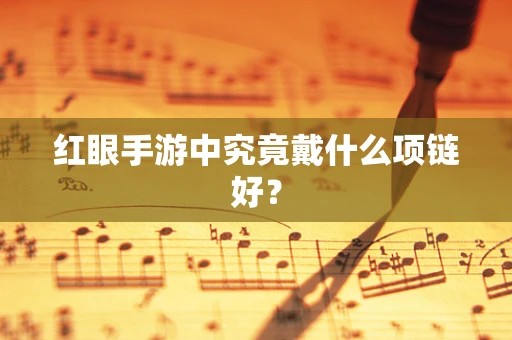 红眼手游中究竟戴什么项链好？